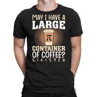 Pi Day Caffeine Lover For Men Women T  Shirt May I Have A Large Contai T-shirt | Artistshot