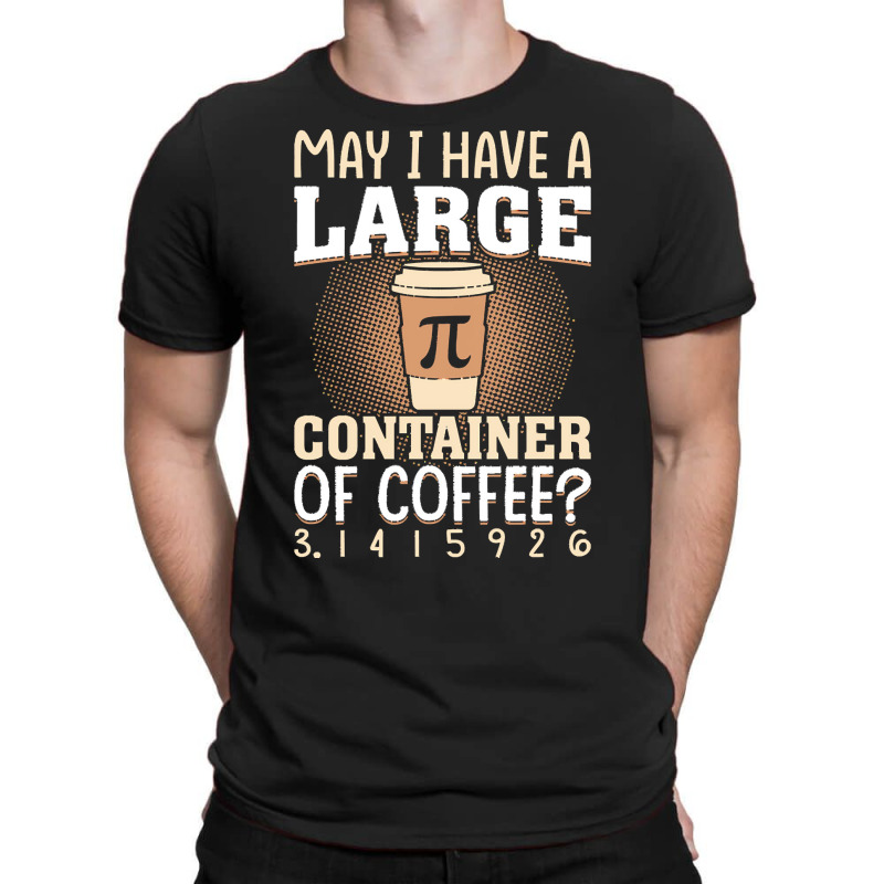 Pi Day Caffeine Lover For Men Women T  Shirt May I Have A Large Contai T-shirt | Artistshot