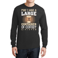 Pi Day Caffeine Lover For Men Women T  Shirt May I Have A Large Contai Long Sleeve Shirts | Artistshot