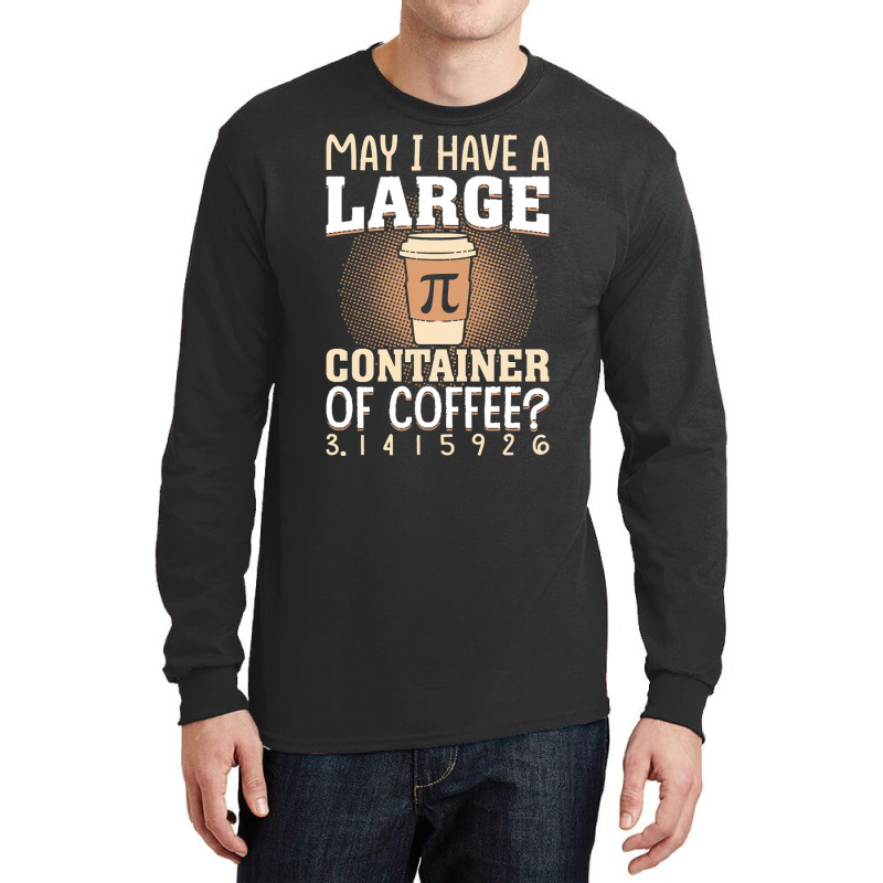 Pi Day Caffeine Lover For Men Women T  Shirt May I Have A Large Contai Long Sleeve Shirts | Artistshot