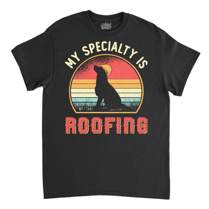 Roofer T  Shirt Roofer My Specialty Is Roofing Dog Retro Roof T  Shirt Classic T-shirt | Artistshot