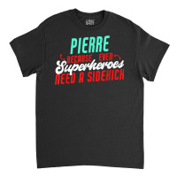 Pierre Because Even Superheroes Need A Sidekick Funny Pierre T Shirt Classic T-shirt | Artistshot