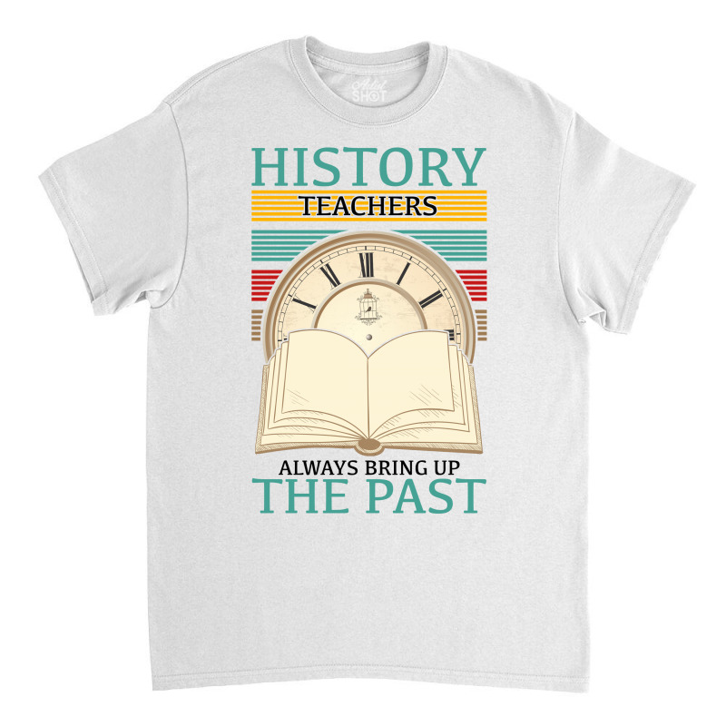 History Teachers Always Bring Up The Past For Light Classic T-shirt by Gurkan | Artistshot