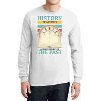 History Teachers Always Bring Up The Past For Light Long Sleeve Shirts | Artistshot