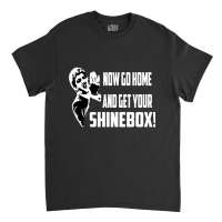 Limited Edition Now Go Home And Get Your Shinebox! Classic T-shirt | Artistshot