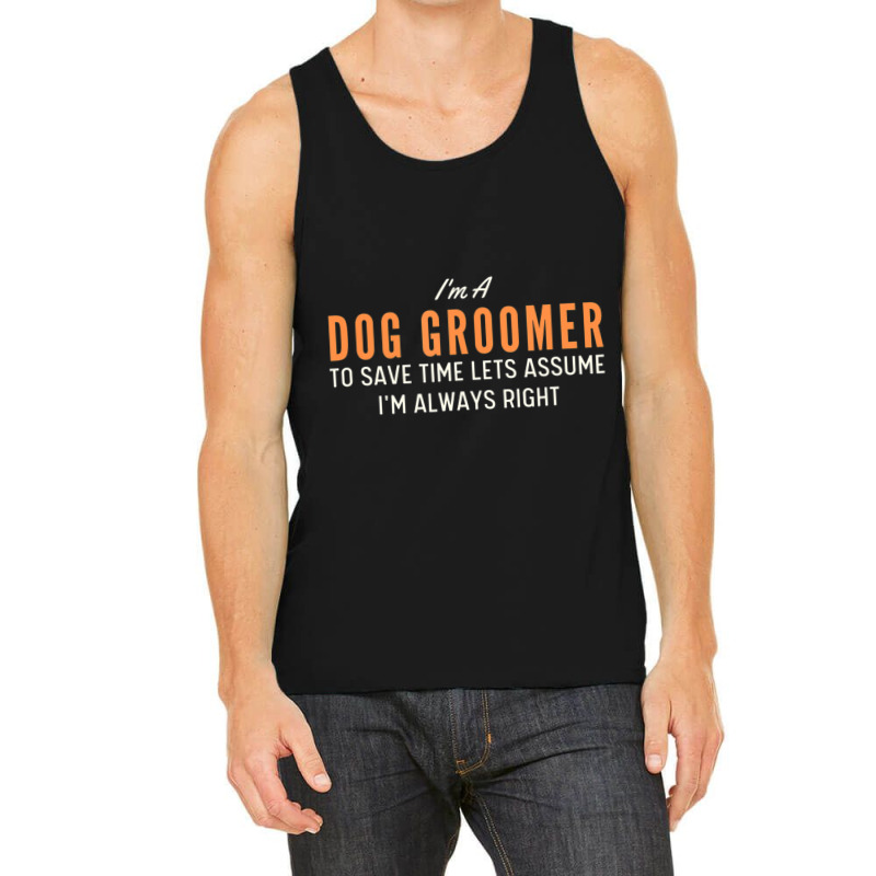 Dog Groomer To Save Time Lets Assume I'm Always Right Joke Tank Top by tintruong | Artistshot