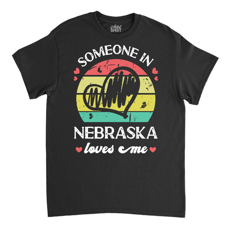 Someone In Nebraska Loves Me T  Shirt Someone In Nebraska Loves Me Fun Classic T-shirt | Artistshot