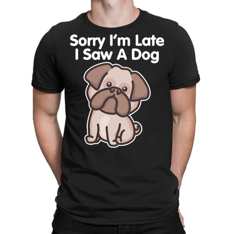 Sorry Im Late T  Shirt Bulldog Sorry I'm Late I Saw A Dog Print T  Shi T-shirt | Artistshot