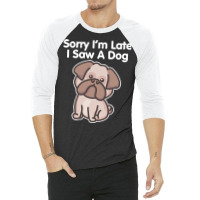 Sorry Im Late T  Shirt Bulldog Sorry I'm Late I Saw A Dog Print T  Shi 3/4 Sleeve Shirt | Artistshot