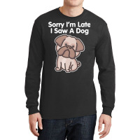 Sorry Im Late T  Shirt Bulldog Sorry I'm Late I Saw A Dog Print T  Shi Long Sleeve Shirts | Artistshot