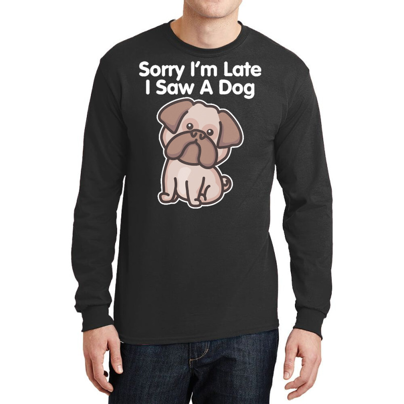 Sorry Im Late T  Shirt Bulldog Sorry I'm Late I Saw A Dog Print T  Shi Long Sleeve Shirts | Artistshot