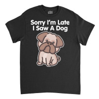 Sorry Im Late T  Shirt Bulldog Sorry I'm Late I Saw A Dog Print T  Shi Classic T-shirt | Artistshot