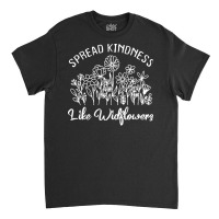 Spread Kindness Like Wildflowers T  Shirt Spread Kindness Like Wildflo Classic T-shirt | Artistshot