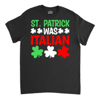 St Paddys Was Italian T  Shirt St Patrick Was Italian St Pattys Day Fu Classic T-shirt | Artistshot