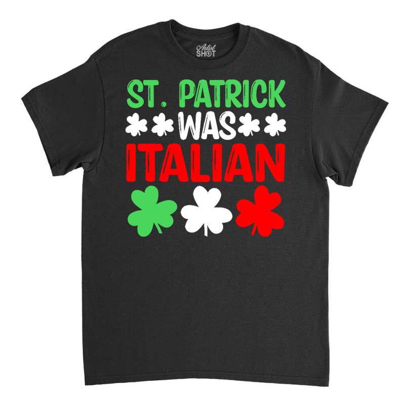 St Paddys Was Italian T  Shirt St Patrick Was Italian St Pattys Day Fu Classic T-shirt | Artistshot