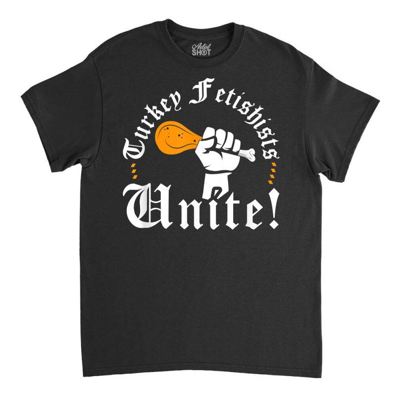 Renaissance Festival Turkey Leg Fetishists Unite, Ren Faire T Shirt Classic T-shirt by kamrynshut8 | Artistshot