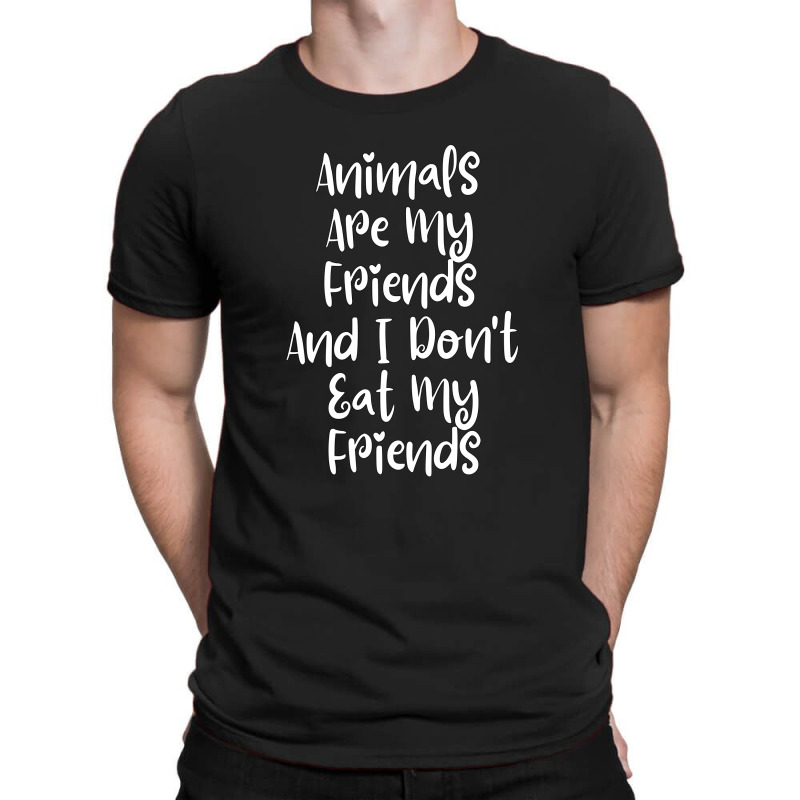 Animals Are My Friends And I Don't Eat My Friends T-shirt | Artistshot