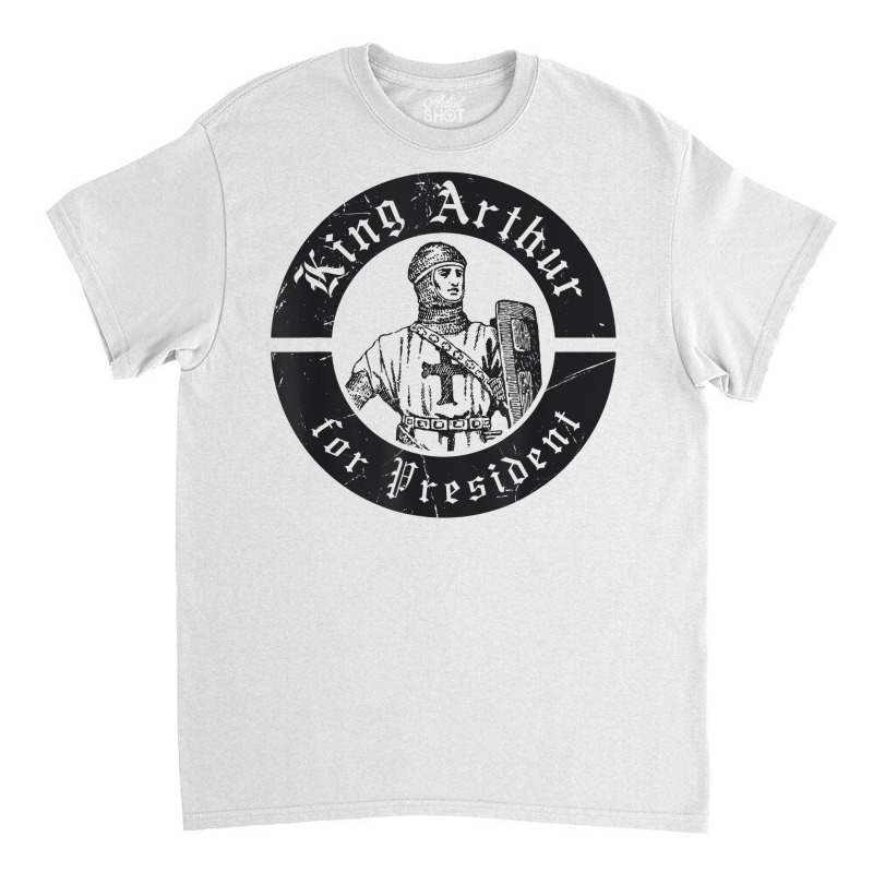 Renaissance Festival, King Arthur For President, Ren Faire T Shirt Classic T-shirt by pearleql2katnik | Artistshot