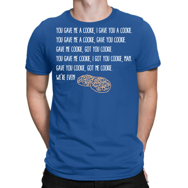 You Gave Me A Cookie  Got You Cookie T-shirt | Artistshot