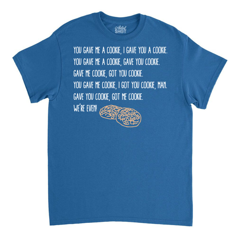 You Gave Me A Cookie  Got You Cookie Classic T-shirt | Artistshot