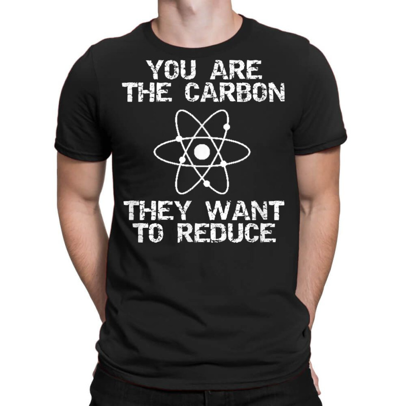 You Are The Carbon They Want To Reduce Depopulation Agenda T Shirt T-shirt | Artistshot