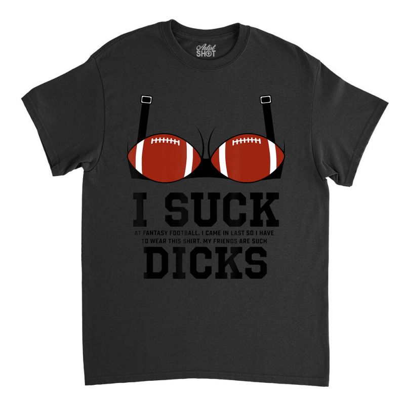 Trending I Suck Dicks Funny Fantasy Football Loser Bra Classic T-shirt | Artistshot