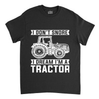 I Dont Snore I Dream Im A Tractor Farmer Sleep Classic T-shirt | Artistshot