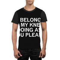 I Belong On My Knees Doing As You, Joke, Funny, Sarcastic Graphic T-shirt | Artistshot