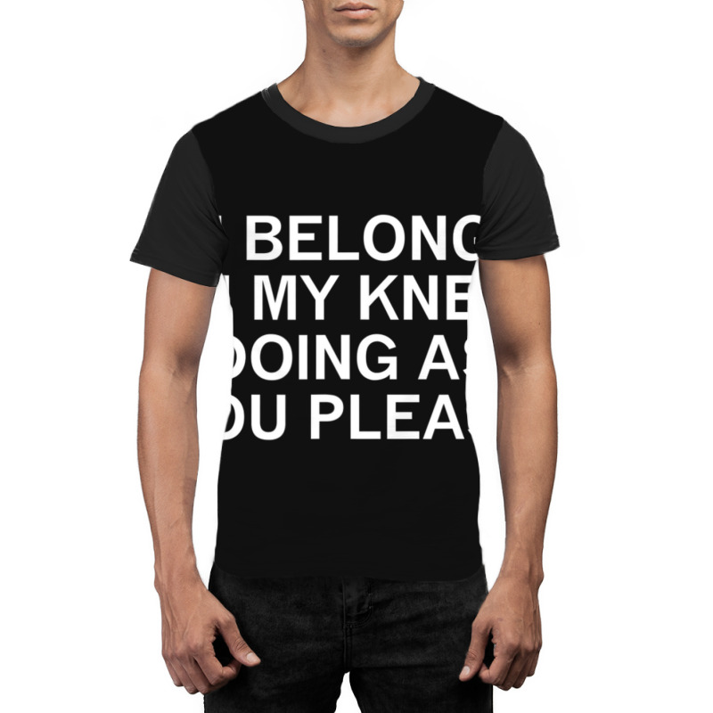 I Belong On My Knees Doing As You, Joke, Funny, Sarcastic Graphic T-shirt by tintruong | Artistshot