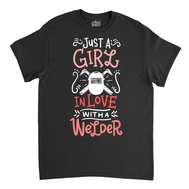 Trending Just A Girl In Love With A Welder Girlfriend Classic T-shirt | Artistshot