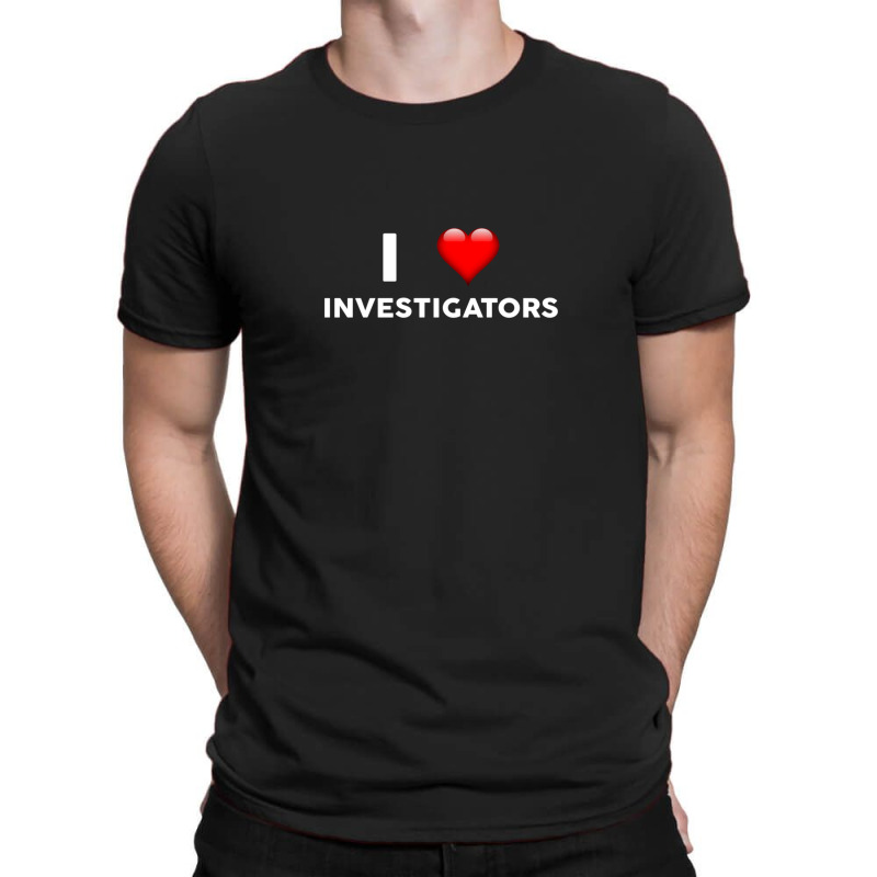 I Love Investigators  For Investigator T-Shirt by RafaelGonzalezRamirez | Artistshot