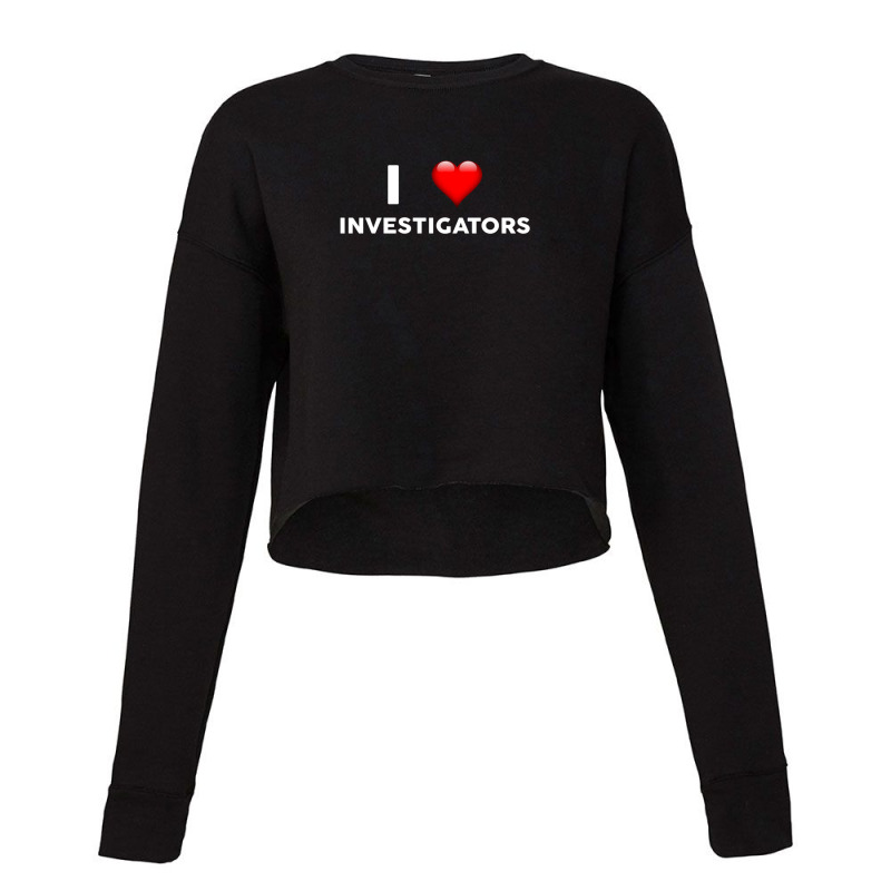 I Love Investigators  For Investigator Cropped Sweater by RafaelGonzalezRamirez | Artistshot