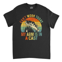 Can't Work Today My Arm Is In A Cast Funny Fishing Classic T-shirt | Artistshot