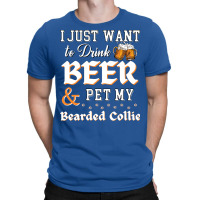 I Just Want To Drink Beer And Pet My Bearded Collie Funny T-shirt | Artistshot