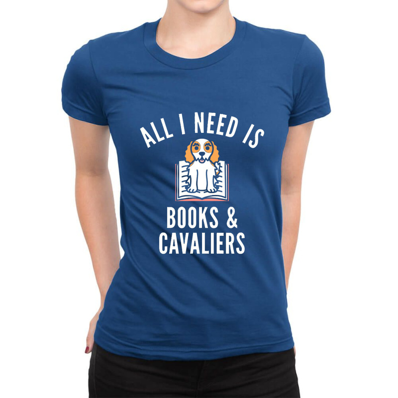 Cavalier King Charles Spaniel  All I Need Is Books And Cavalie Ladies Fitted T-Shirt by kimberlyjanx | Artistshot