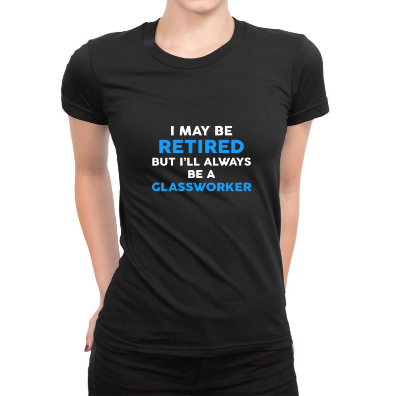 I May Be Retired But I'll Always Be A Glassworker Ladies Fitted T-Shirt by JasonMichaelDelp | Artistshot