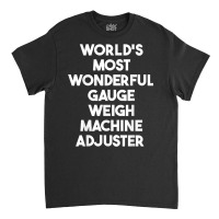 World's Most Wonderful Gauge Weigh Machine Adjuster T Shirt Classic T-shirt | Artistshot