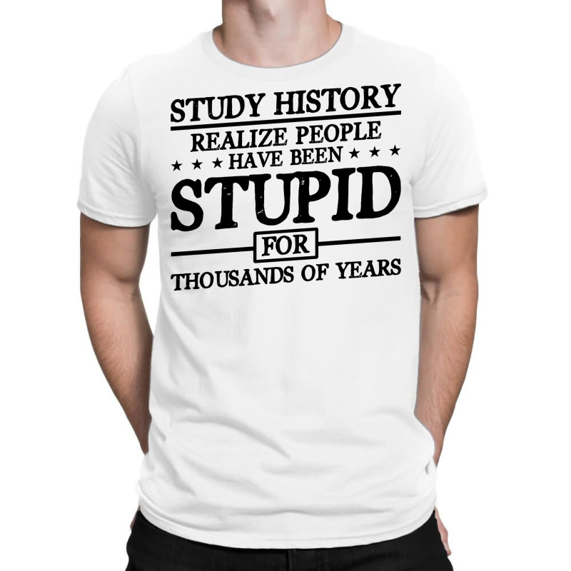 Study History Realize People Have Been Stupid Nature T-shirt | Artistshot