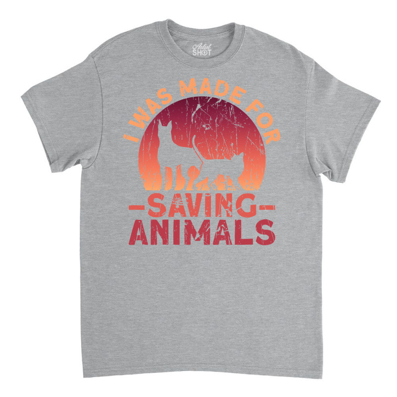 I Was Made For Saving Animals Animal Rights Activist Animal Classic T-shirt by maciegfvrf | Artistshot