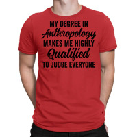 My Degree In Anthropology Makes Me Highly Qualified To Judge Everyone T-shirt | Artistshot