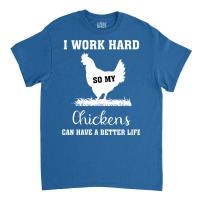 I Work Hard So My Chickens Can Have A Better Life Funny Quote Gift Ide Classic T-shirt | Artistshot