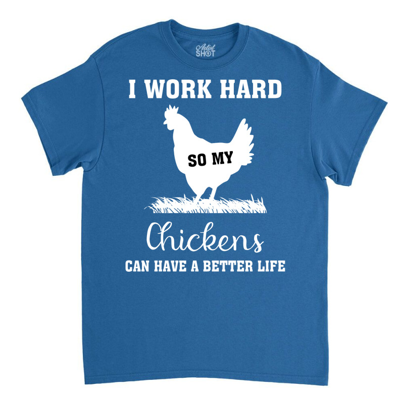 I Work Hard So My Chickens Can Have A Better Life Funny Quote Gift Ide Classic T-shirt by ravadadanine2 | Artistshot