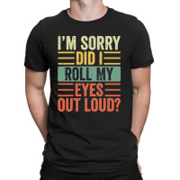 Im Sorry Did I Roll My Eyes Out Loud T-shirt | Artistshot