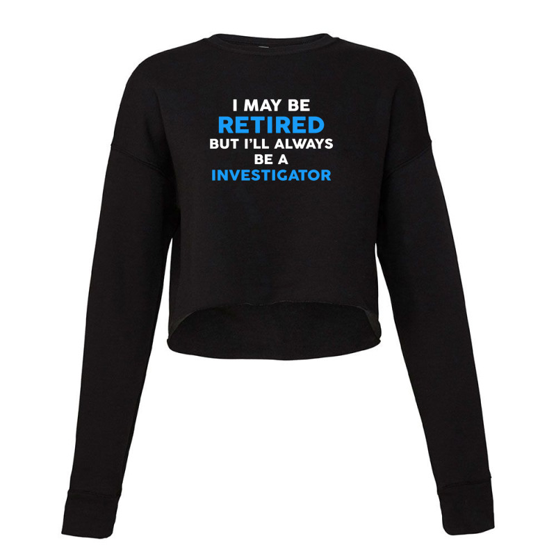 I May Be Retired But I'll Always Be A Investigator Cropped Sweater by JustinParkerLaGra | Artistshot