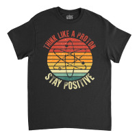 Nerd Think Like A Proton Stay Positive Retro Chemistry Classic T-shirt | Artistshot