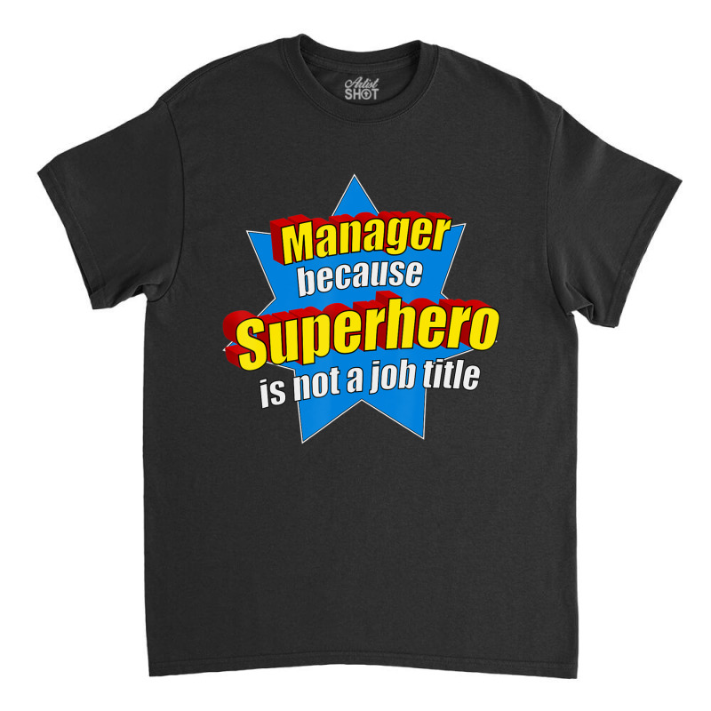 Manager Because Superhero Isn't A Job Title Classic T-shirt by longho | Artistshot