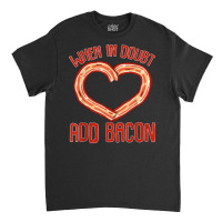 Bacon Strips Meat Food   When In Doubt, Add Bacon T Shirt Classic T-shirt | Artistshot