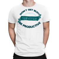 Don't Get Busy. Surveyor. Be Productive Profession Career Wo T Shirt T-shirt | Artistshot