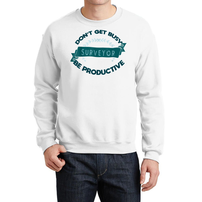 Don't Get Busy. Surveyor. Be Productive Profession Career Wo T Shirt Crewneck Sweatshirt | Artistshot