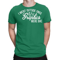 I Went Outside Once And The Graphics Were Bad Green T-shirt | Artistshot